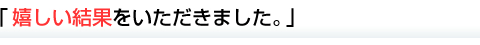 嬉しい結果をいただきました。
